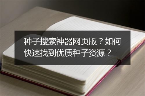 种子搜索神器网页版?如何快速找到优质种子资源?
