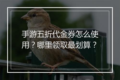 手游五折代金券怎么使用？哪里领取最划算？