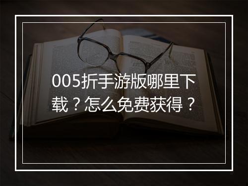 005折手游版哪里下载?怎么免费获得?