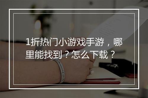 1折热门小游戏手游，哪里能找到？怎么下载？