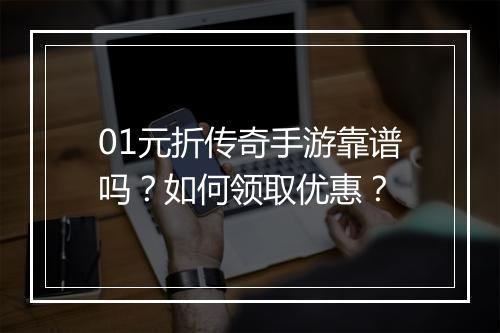 01元折传奇手游靠谱吗?如何领取优惠?