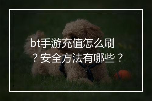 bt手游充值怎么刷?安全方法有哪些?