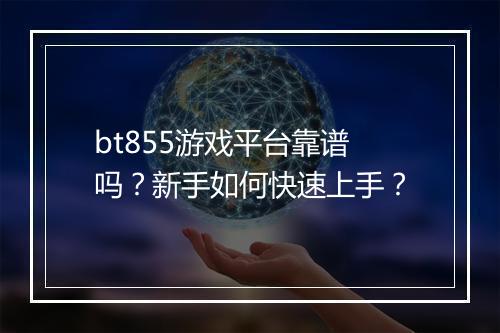 bt855游戏平台靠谱吗？新手如何快速上手？
