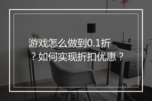 游戏怎么做到0.1折？如何实现折扣优惠？