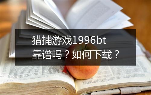 猎捕游戏1996bt靠谱吗?如何下载?