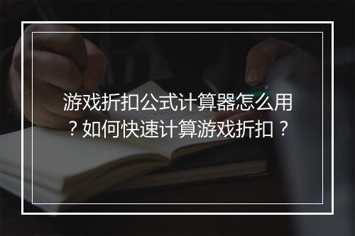 游戏折扣公式计算器怎么用?如何快速计算游戏折扣?