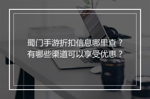 蜀门手游折扣信息哪里查?有哪些渠道可以享受优惠?
