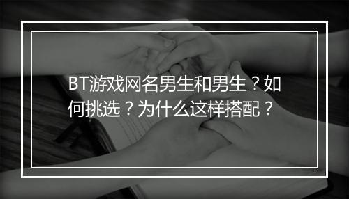 BT游戏网名男生和男生?如何挑选?为什么这样搭配?