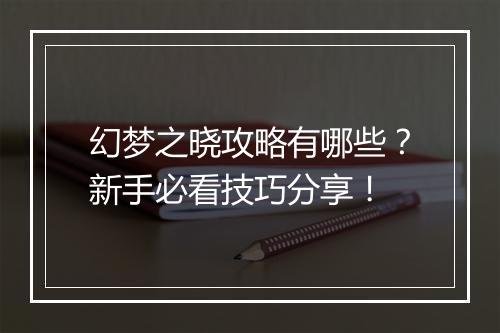 幻梦之晓攻略有哪些？新手必看技巧分享！