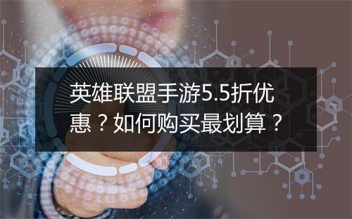 英雄联盟手游5.5折优惠?如何购买最划算?