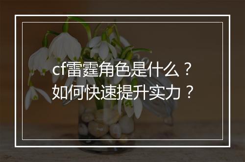 cf雷霆角色是什么？如何快速提升实力？