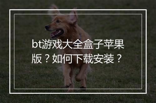 bt游戏大全盒子苹果版?如何下载安装?