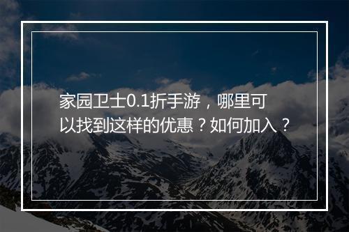 家园卫士0.1折手游,哪里可以找到这样的优惠?如何加入?