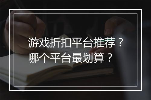 游戏折扣平台推荐?哪个平台最划算?