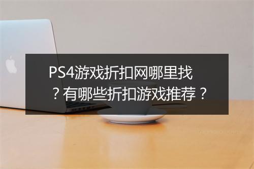 PS4游戏折扣网哪里找?有哪些折扣游戏推荐?