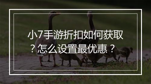 小7手游折扣如何获取？怎么设置最优惠？