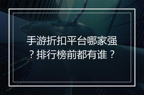 手游折扣平台哪家强?排行榜前都有谁?