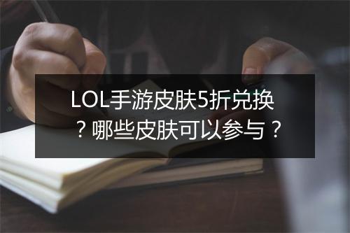 LOL手游皮肤5折兑换?哪些皮肤可以参与?