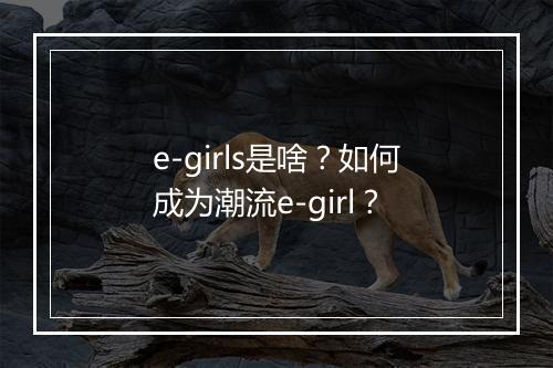 e-girls是啥?如何成为潮流e-girl?