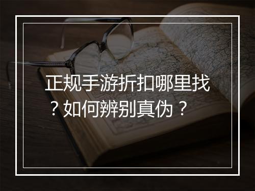 正规手游折扣哪里找?如何辨别真伪?