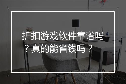 折扣游戏软件靠谱吗？真的能省钱吗？