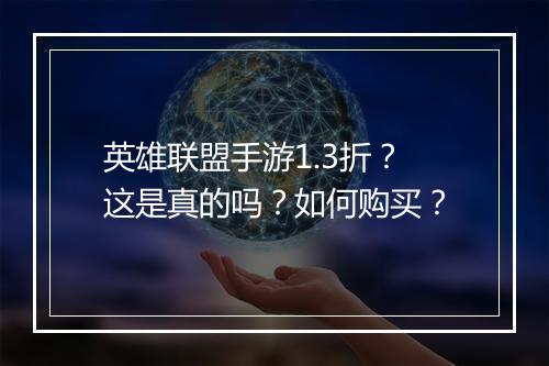 英雄联盟手游1.3折?这是真的吗?如何购买?