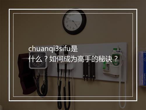 chuanqi3sifu是什么？如何成为高手的秘诀？