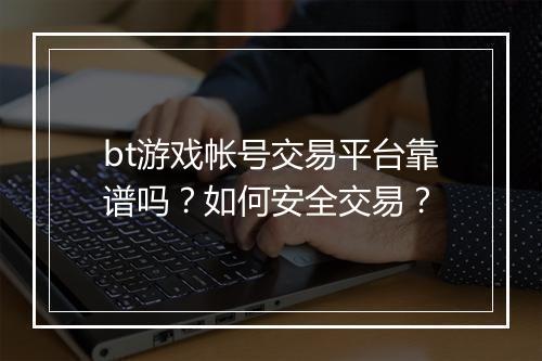bt游戏帐号交易平台靠谱吗?如何安全交易?