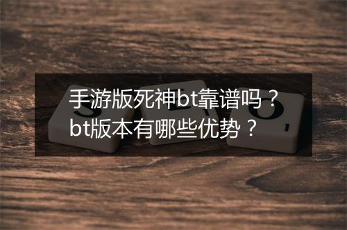 手游版死神bt靠谱吗?bt版本有哪些优势?