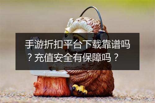 手游折扣平台下载靠谱吗？充值安全有保障吗？