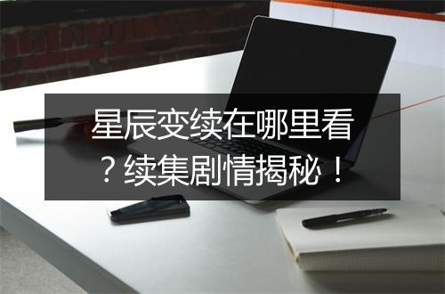 星辰变续在哪里看?续集剧情揭秘!