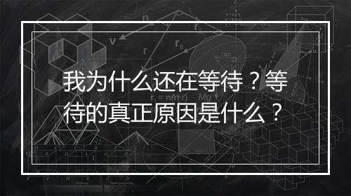 我为什么还在等待?等待的真正原因是什么?