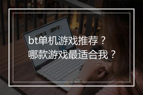 bt单机游戏推荐?哪款游戏最适合我?
