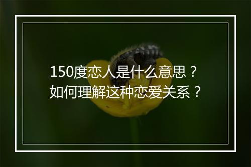 150度恋人是什么意思？如何理解这种恋爱关系？