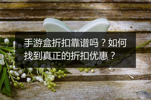 手游盒折扣靠谱吗？如何找到真正的折扣优惠？