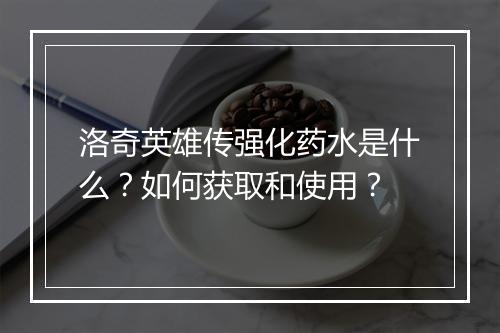 洛奇英雄传强化药水是什么？如何获取和使用？