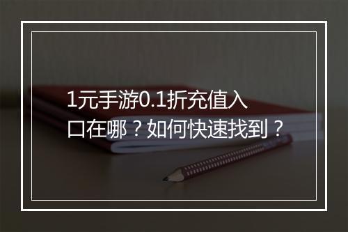 1元手游0.1折充值入口在哪?如何快速找到?