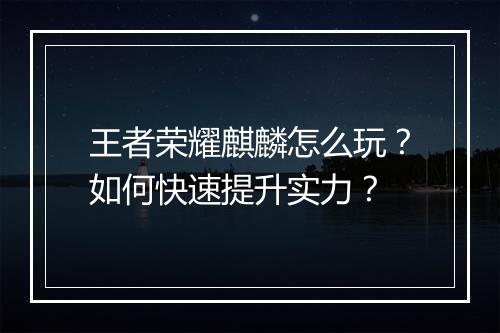 王者荣耀麒麟怎么玩?如何快速提升实力?