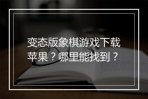 变态版象棋游戏下载苹果？哪里能找到？
