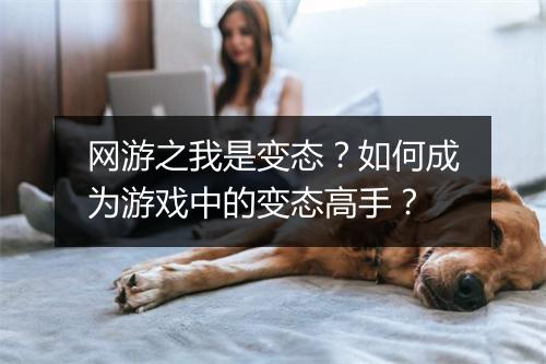 网游之我是变态？如何成为游戏中的变态高手？