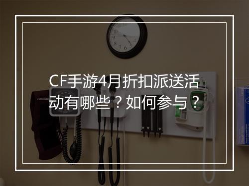 CF手游4月折扣派送活动有哪些?如何参与?