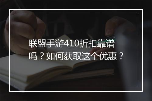 联盟手游410折扣靠谱吗?如何获取这个优惠?
