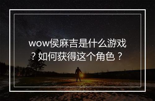 wow侯麻吉是什么游戏?如何获得这个角色?