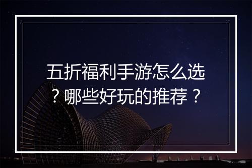 五折福利手游怎么选?哪些好玩的推荐?