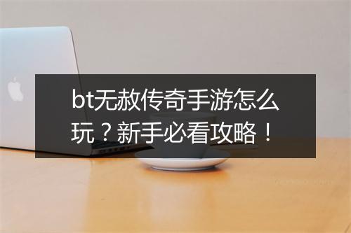 bt无赦传奇手游怎么玩？新手必看攻略！