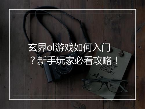玄界ol游戏如何入门?新手玩家必看攻略!