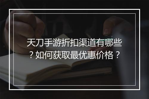 天刀手游折扣渠道有哪些？如何获取最优惠价格？