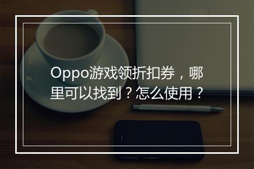 Oppo游戏领折扣券，哪里可以找到？怎么使用？