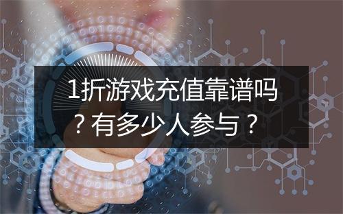 1折游戏充值靠谱吗?有多少人参与?