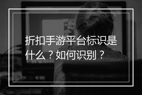 折扣手游平台标识是什么?如何识别?